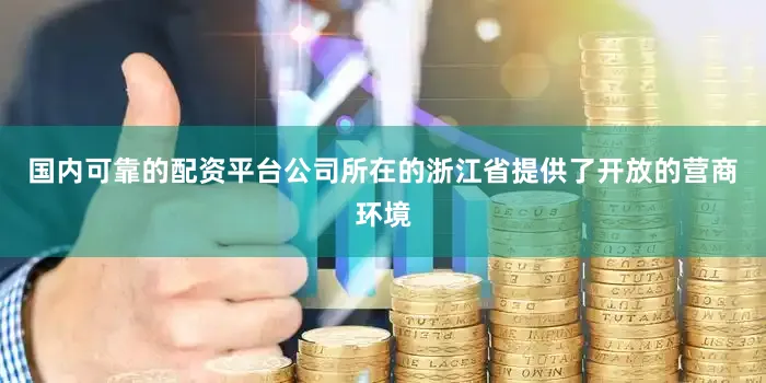 国内可靠的配资平台公司所在的浙江省提供了开放的营商环境