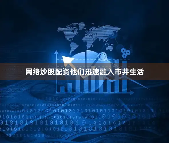网络炒股配资他们迅速融入市井生活