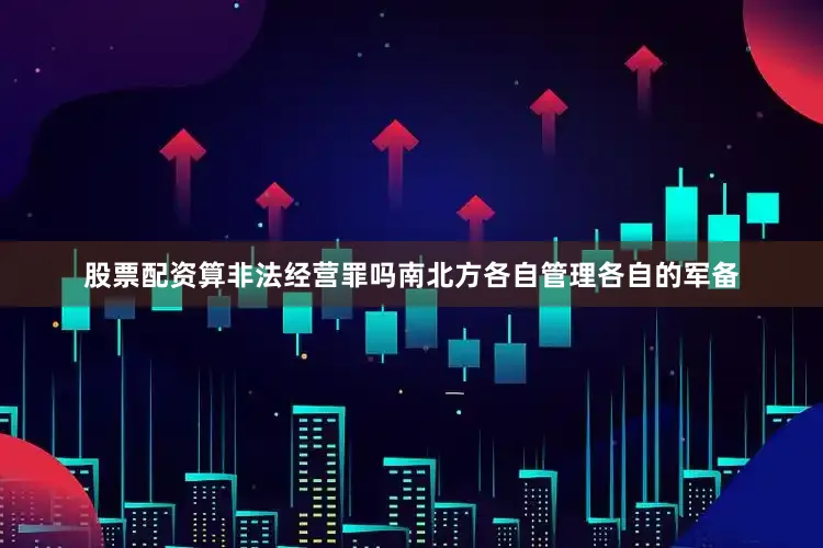 股票配资算非法经营罪吗南北方各自管理各自的军备
