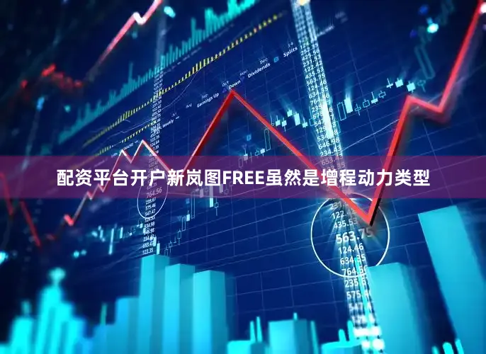 配资平台开户新岚图FREE虽然是增程动力类型
