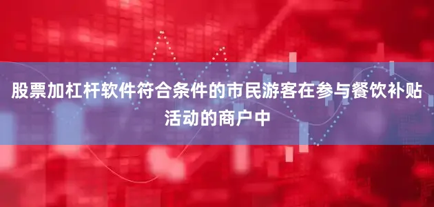 股票加杠杆软件符合条件的市民游客在参与餐饮补贴活动的商户中