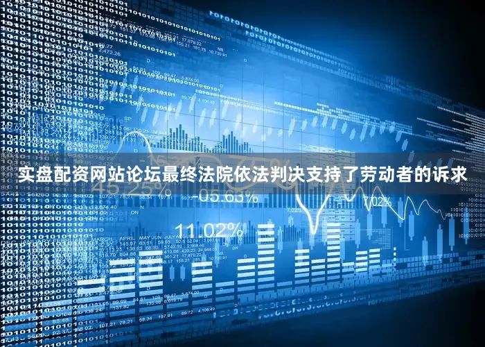 实盘配资网站论坛最终法院依法判决支持了劳动者的诉求