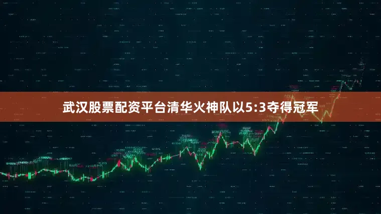 武汉股票配资平台清华火神队以5:3夺得冠军