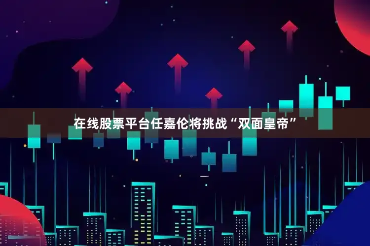 在线股票平台任嘉伦将挑战“双面皇帝”