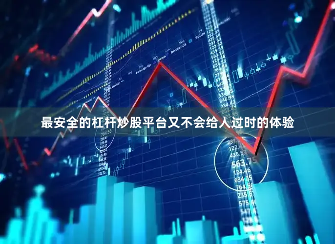 最安全的杠杆炒股平台又不会给人过时的体验