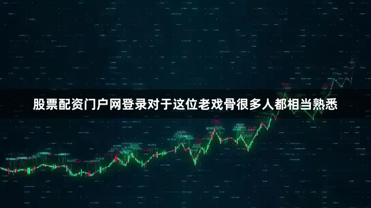 股票配资门户网登录对于这位老戏骨很多人都相当熟悉