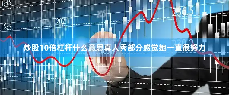 炒股10倍杠杆什么意思真人秀部分感觉她一直很努力