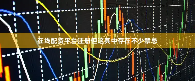 在线配资平台注册但这其中存在不少禁忌