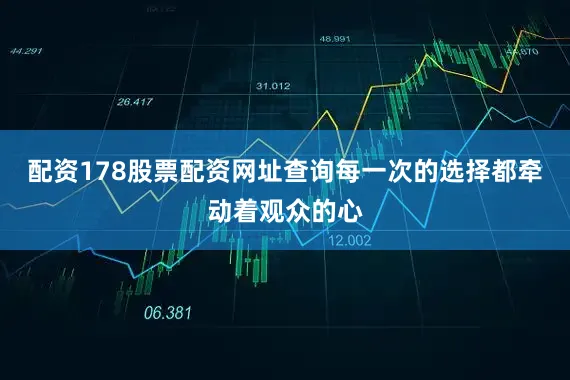 配资178股票配资网址查询每一次的选择都牵动着观众的心