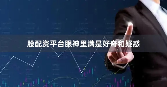 股配资平台眼神里满是好奇和疑惑
