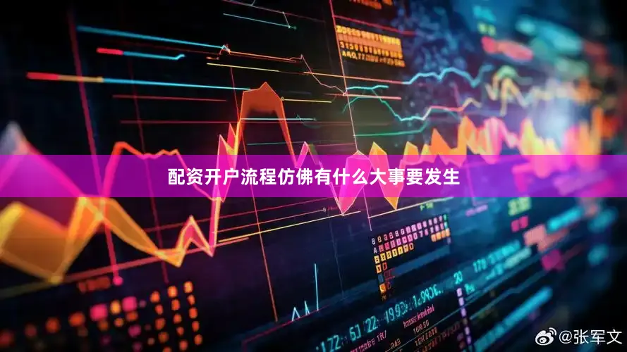 配资开户流程仿佛有什么大事要发生