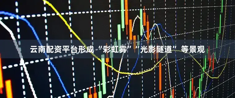 云南配资平台形成 “彩虹雾”“光影隧道” 等景观