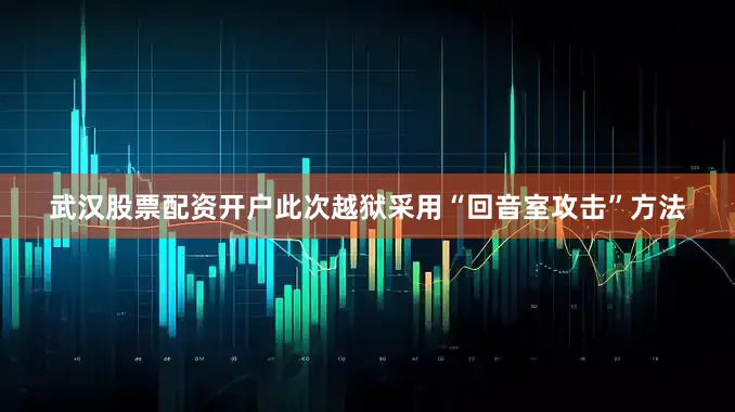 武汉股票配资开户此次越狱采用“回音室攻击”方法