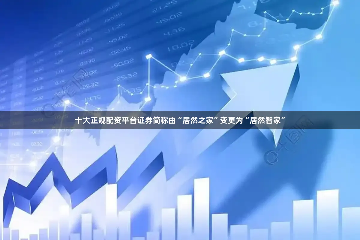 十大正规配资平台证券简称由“居然之家”变更为“居然智家”