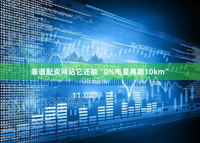 靠谱配资网站它还能“0%电量再跑10km”