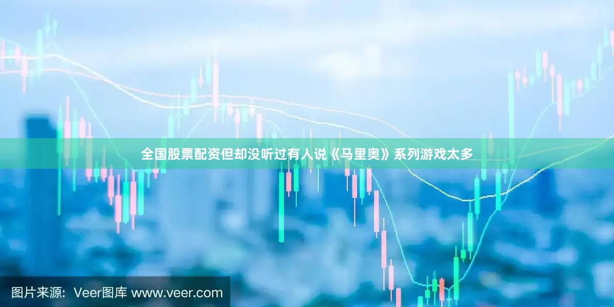 全国股票配资但却没听过有人说《马里奥》系列游戏太多