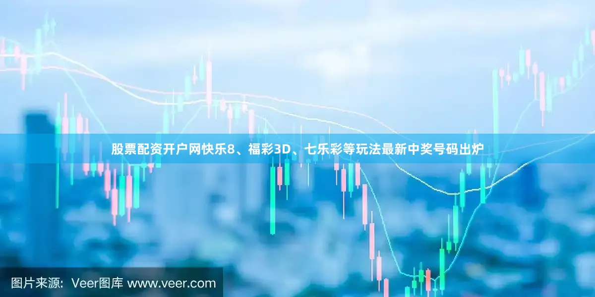 股票配资开户网快乐8、福彩3D、七乐彩等玩法最新中奖号码出炉