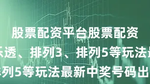 股票配资平台股票配资超级大乐透、排列3、排列5等玩法最新中奖号码出炉
