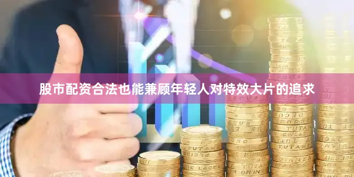 股市配资合法也能兼顾年轻人对特效大片的追求