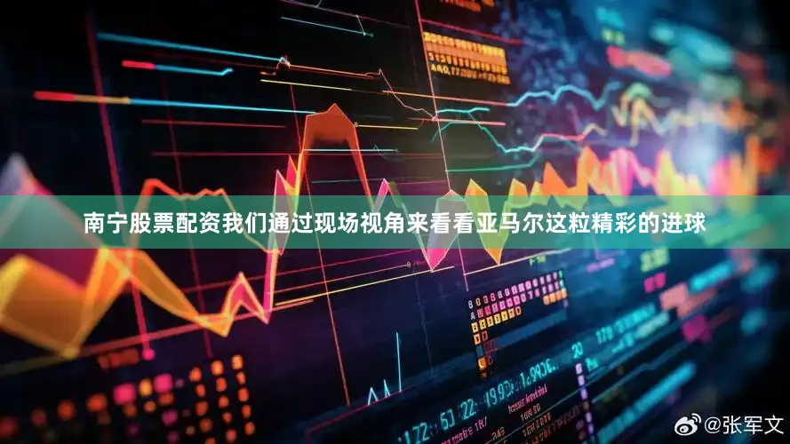 南宁股票配资我们通过现场视角来看看亚马尔这粒精彩的进球