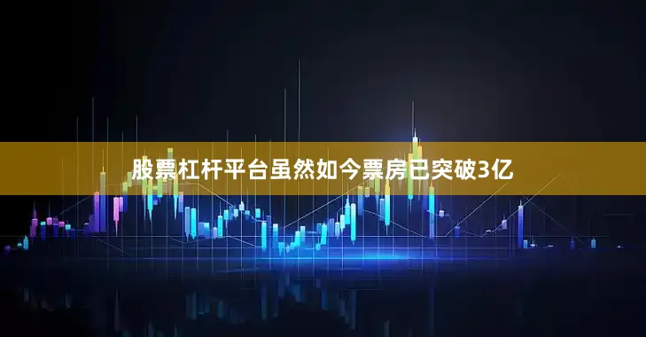 股票杠杆平台虽然如今票房已突破3亿