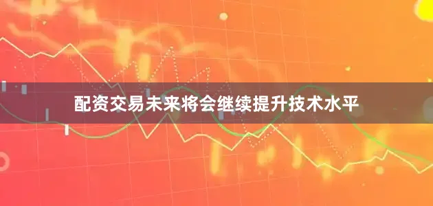 配资交易未来将会继续提升技术水平