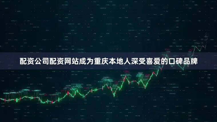 配资公司配资网站成为重庆本地人深受喜爱的口碑品牌