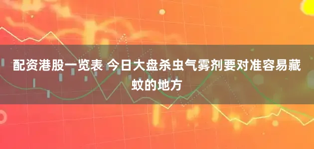 配资港股一览表 今日大盘杀虫气雾剂要对准容易藏蚊的地方