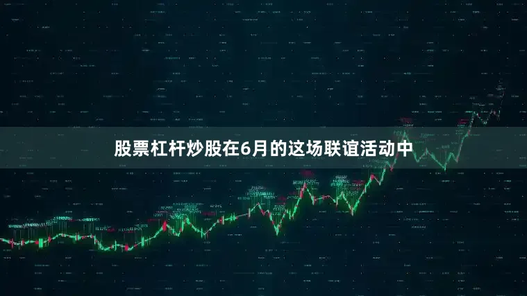 股票杠杆炒股在6月的这场联谊活动中