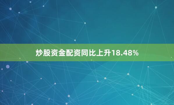 炒股资金配资同比上升18.48%