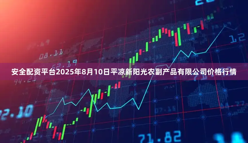 安全配资平台2025年8月10日平凉新阳光农副产品有限公司价格行情
