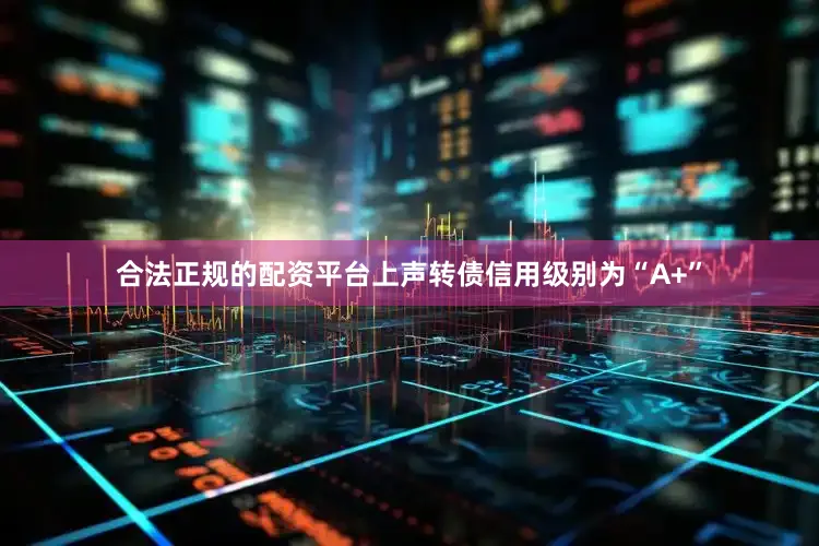 合法正规的配资平台上声转债信用级别为“A+”