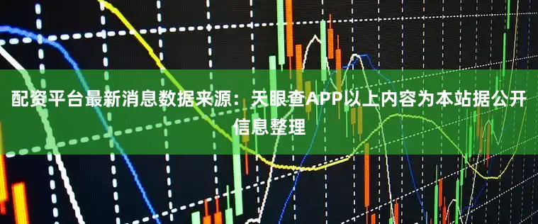 配资平台最新消息数据来源：天眼查APP以上内容为本站据公开信息整理