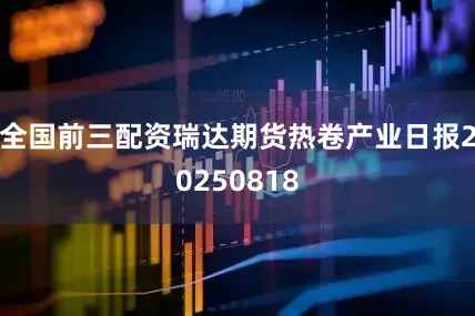 全国前三配资瑞达期货热卷产业日报20250818
