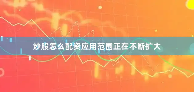 炒股怎么配资应用范围正在不断扩大