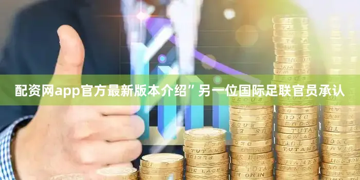 配资网app官方最新版本介绍”另一位国际足联官员承认