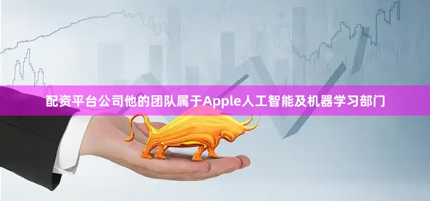 配资平台公司他的团队属于Apple人工智能及机器学习部门