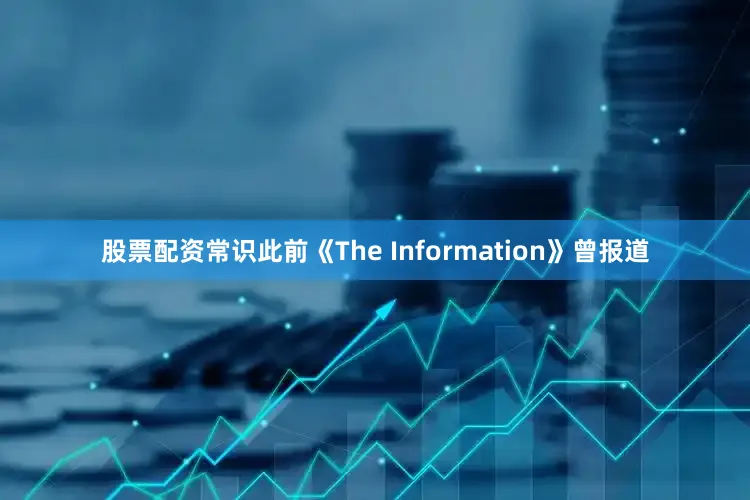 股票配资常识此前《The Information》曾报道