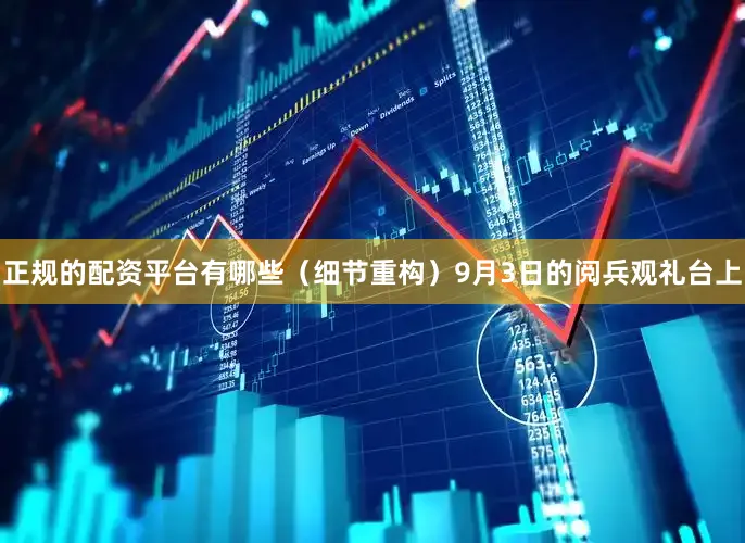 正规的配资平台有哪些（细节重构）9月3日的阅兵观礼台上