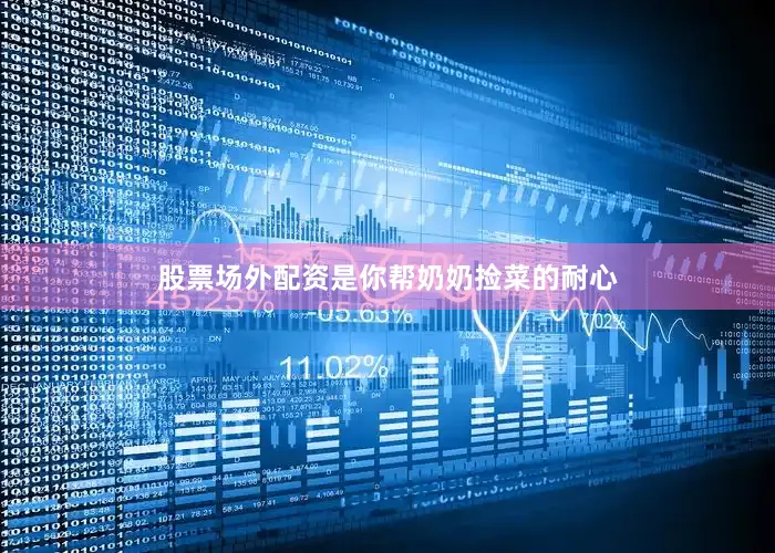 股票场外配资是你帮奶奶捡菜的耐心
