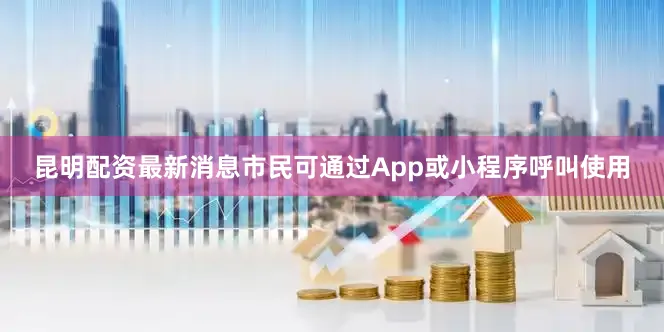 昆明配资最新消息市民可通过App或小程序呼叫使用