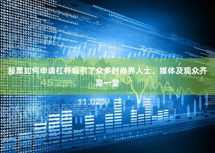 股票如何申请杠杆吸引了众多时尚界人士、媒体及观众齐聚一堂