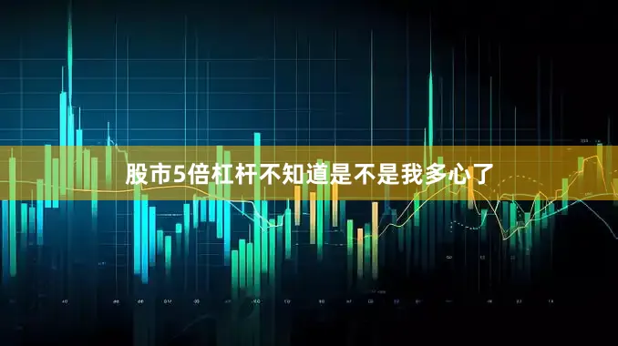 股市5倍杠杆不知道是不是我多心了
