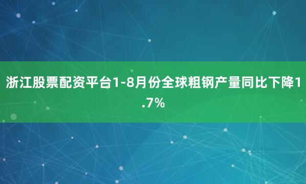 浙江股票配资平台1-8月份全球粗钢产量同比下降1.7%